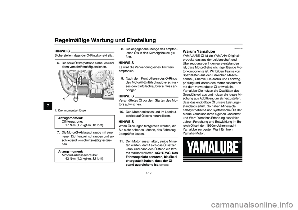 YAMAHA TRACER 900 2021  Betriebsanleitungen (in German) Regelmäßi ge Wartun g un d Einstellun g
7-12
7
HINWEISSicherstellen, dass der O-Ring korrekt sitzt.6. Die neue Ölfilterpatrone einbauen und 
dann vorschriftsmäßig anziehen.
7. Die Motoröl-Ablass