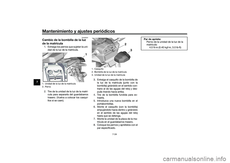 YAMAHA TRACER 900 2021  Manuale de Empleo (in Spanish) Mantenimiento y ajustes periódicos
7-34
7
SAU92581
Cambio  de la bombilla  de la luz 
d e la matrícula1. Extraiga los pernos que sujetan la uni-
dad de la luz de la matrícula.
2. Tire de la unidad 