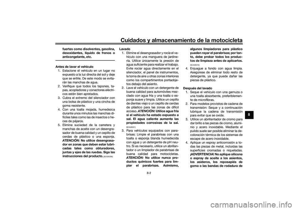 YAMAHA TRACER 900 2021 Manuale de Empleo (in Spanish) Cuidad os y almacenamiento de la motocicleta
8-2
8
fuertes como disolventes, gasolina,
d esoxi dantes, líqui do de frenos o
anticongelante, etc.
Antes de lavar el vehículo
1. Estacione el vehíc YAMAHA TRACER 900 2021 Manuale de Empleo (in Spanish) Cuidad os y almacenamiento de la motocicleta
8-2
8
fuertes como disolventes, gasolina,
d esoxi dantes, líqui do de frenos o
anticongelante, etc.
Antes de lavar el vehículo
1. Estacione el vehíc
