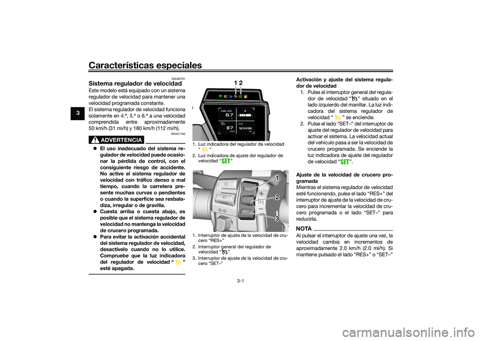 YAMAHA TRACER 900 2021 Manuale de Empleo (in Spanish) Características especiales
3-1
3
SAU92761
Sistema regulador de veloci dadEste modelo está equipado con un sistema
regulador de velocidad para mantener una
velocidad programada constante.
El sistema YAMAHA TRACER 900 2021 Manuale de Empleo (in Spanish) Características especiales
3-1
3
SAU92761
Sistema regulador de veloci dadEste modelo está equipado con un sistema
regulador de velocidad para mantener una
velocidad programada constante.
El sistema
