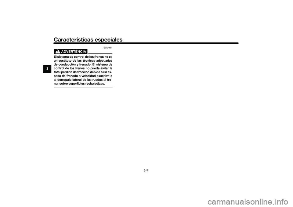 YAMAHA TRACER 900 2021  Manuale de Empleo (in Spanish) Características especiales
3-7
3
ADVERTENCIA
SWA20891
El sistema de control  de los frenos no es
un sustituto d e las técnicas a decuad as
d e con ducción y frena do. El sistema  de
control  de los