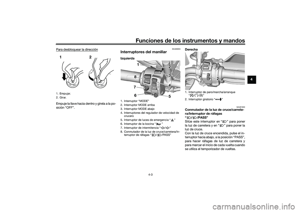 YAMAHA TRACER 900 2021  Manuale de Empleo (in Spanish) Funciones de los instrumentos y man dos
4-3
4
Para desbloquear la direcciónEmpuje la llave hacia dentro y gírela a la po-
sición “OFF”.
SAU66055
Interruptores  del manillarIzquier da Derecha
SA