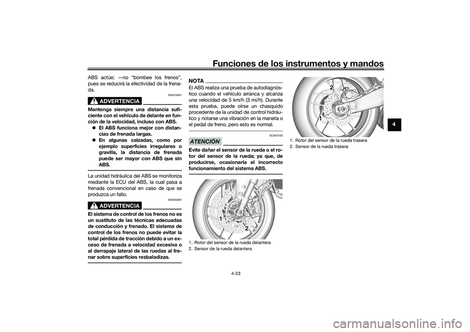 YAMAHA TRACER 900 2021  Manuale de Empleo (in Spanish) Funciones de los instrumentos y man dos
4-23
4
ABS actúe; —no “bombee los frenos”,
pues se reducirá la efectividad de la frena-
da.
ADVERTENCIA
SWA16051
Mantenga siempre una  distancia sufi-
c