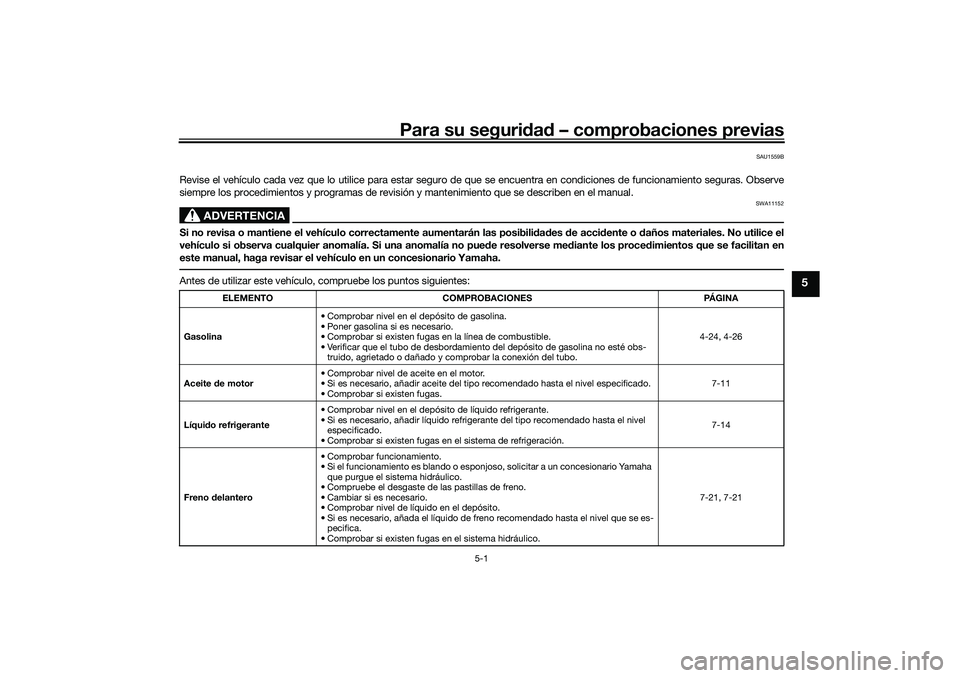 YAMAHA TRACER 900 2021  Manuale de Empleo (in Spanish) Para su seguridad  – comprobaciones previas
5-1
5
SAU1559B
Revise el vehículo cada vez que lo utilice para estar seguro de que se encuentra en condiciones de funcionamiento seguras. Obse rve
siempr