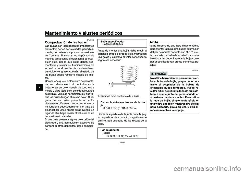YAMAHA TRACER 900 2021 Manuale de Empleo (in Spanish) Mantenimiento y ajustes periódicos
7-10
7
SAU19653
Comprobación de las bujíasLas bujías son componentes importantes
del motor; deben ser revisadas periódica-
mente, de preferencia por un concesi YAMAHA TRACER 900 2021 Manuale de Empleo (in Spanish) Mantenimiento y ajustes periódicos
7-10
7
SAU19653
Comprobación de las bujíasLas bujías son componentes importantes
del motor; deben ser revisadas periódica-
mente, de preferencia por un concesi