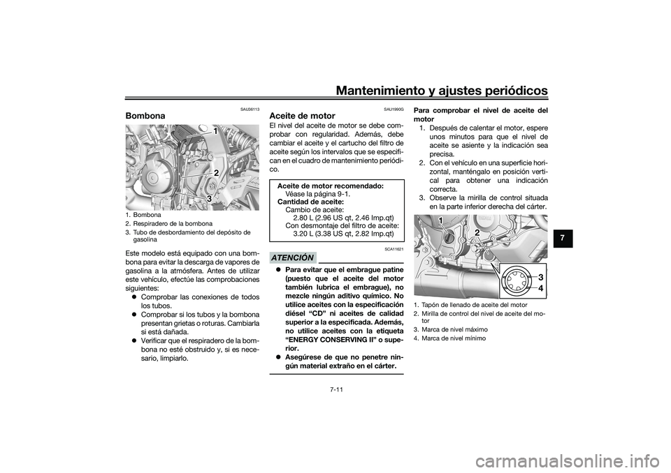 YAMAHA TRACER 900 2021  Manuale de Empleo (in Spanish) Mantenimiento y ajustes periódicos7-11
7
SAU36113
BombonaEste modelo está equipado con una bom-
bona para evitar la descarga de vapores de
gasolina a la atmósfera. Antes de utilizar
este vehículo,