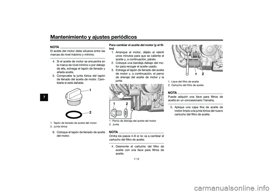 YAMAHA TRACER 900 2021  Manuale de Empleo (in Spanish) Mantenimiento y ajustes periódicos
7-12
7
NOTAEl aceite del motor debe situarse entre las
marcas de nivel máximo y mínimo.4. Si el aceite de motor se encuentra en
la marca de nivel mínimo o por de