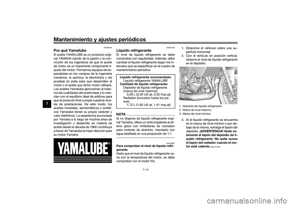 YAMAHA TRACER 900 2021  Manuale de Empleo (in Spanish) Mantenimiento y ajustes periódicos
7-14
7
SAU85450
Por qué YamalubeEl aceite YAMALUBE es un producto origi-
nal YAMAHA nacido de la pasión y la con-
vicción de los ingenieros de que el aceite
de m