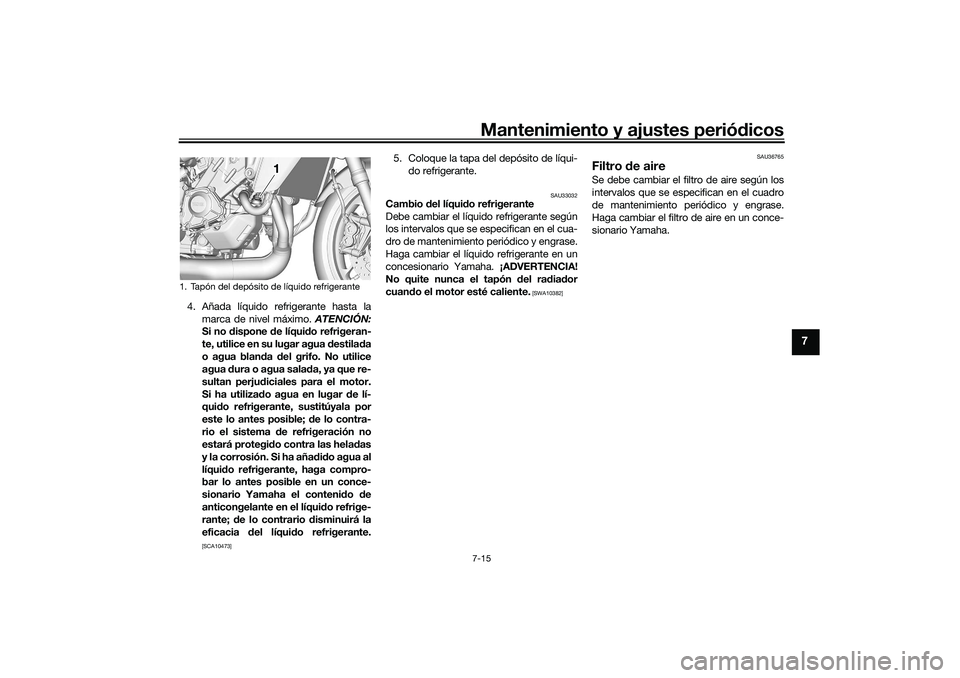 YAMAHA TRACER 900 2021  Manuale de Empleo (in Spanish) Mantenimiento y ajustes periódicos7-15
7
4. Añada líquido refrigerante hasta la
marca de nivel máximo.  ATENCIÓN:
Si no d ispone  de líqui do refrigeran-
te, utilice en su lugar agua  destila da