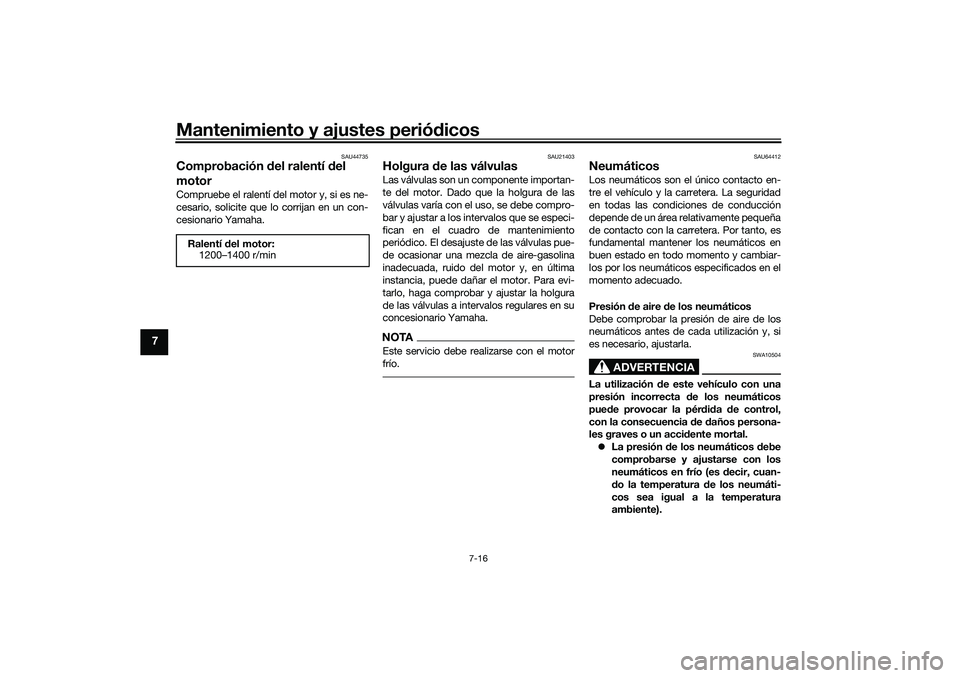 YAMAHA TRACER 900 2021  Manuale de Empleo (in Spanish) Mantenimiento y ajustes periódicos
7-16
7
SAU44735
Comprobación  del ralentí  del 
motorCompruebe el ralentí del motor y, si es ne-
cesario, solicite que lo corrijan en un con-
cesionario Yamaha.
