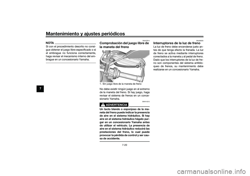 YAMAHA TRACER 900 2021  Manuale de Empleo (in Spanish) Mantenimiento y ajustes periódicos
7-20
7
NOTASi con el procedimiento descrito no consi-
gue obtener el juego libre especificado o si
el embrague no funciona correctamente,
haga revisar el mecanismo 