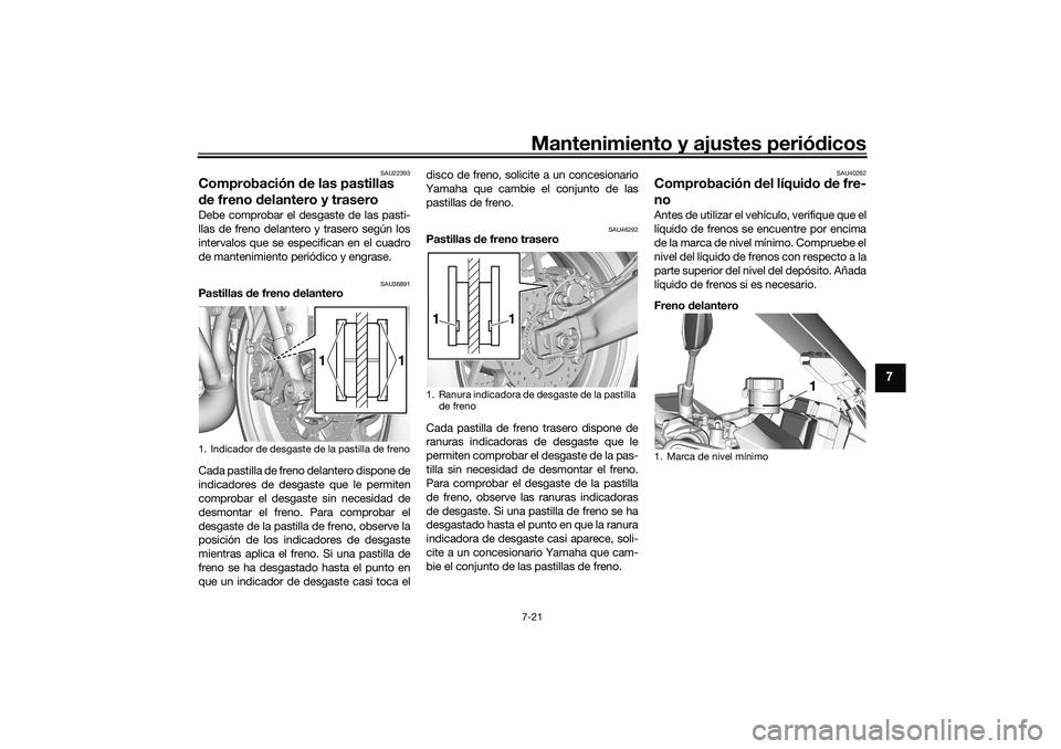 YAMAHA TRACER 900 2021  Manuale de Empleo (in Spanish) Mantenimiento y ajustes periódicos7-21
7
SAU22393
Comprobación  de las pastillas 
d e freno d elantero y traseroDebe comprobar el desgaste de las pasti-
llas de freno delantero y trasero según los

