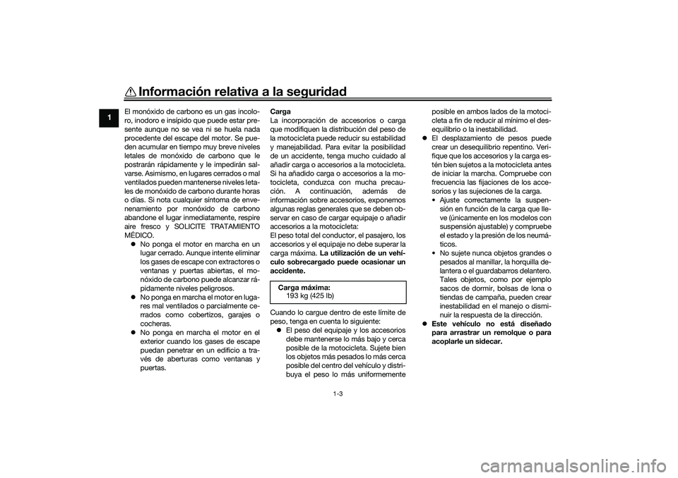 YAMAHA TRACER 900 2021  Manuale de Empleo (in Spanish) Información relativa a la seguridad
1-3
1
El monóxido de carbono es un gas incolo-
ro, inodoro e insípido que puede estar pre-
sente aunque no se vea ni se huela nada
procedente del escape del moto