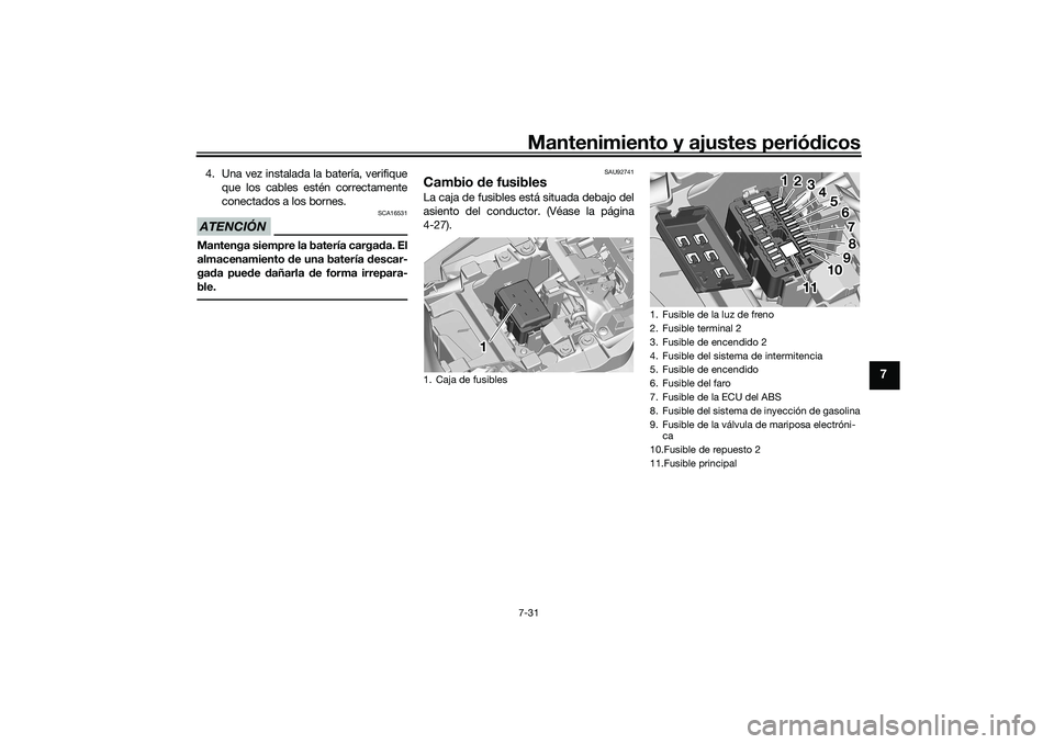 YAMAHA TRACER 900 2021  Manuale de Empleo (in Spanish) Mantenimiento y ajustes periódicos7-31
7
4. Una vez instalada la batería, verifique
que los cables estén correctamente
conectados a los bornes.ATENCIÓN
SCA16531
Mantenga siempre la batería carga 