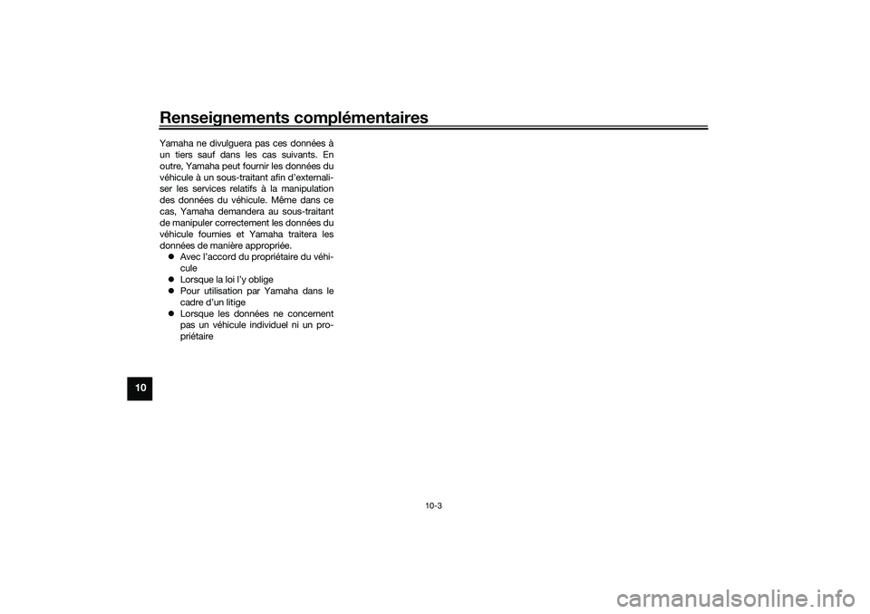 YAMAHA TRACER 900 2021  Notices Demploi (in French) Renseignements complémentaires
10-3
10
Yamaha ne divulguera pas ces données àun tiers sauf dans les cas suivants. En
outre, Yamaha peut fournir les données du
véhicule à un sous-traitant afin d�