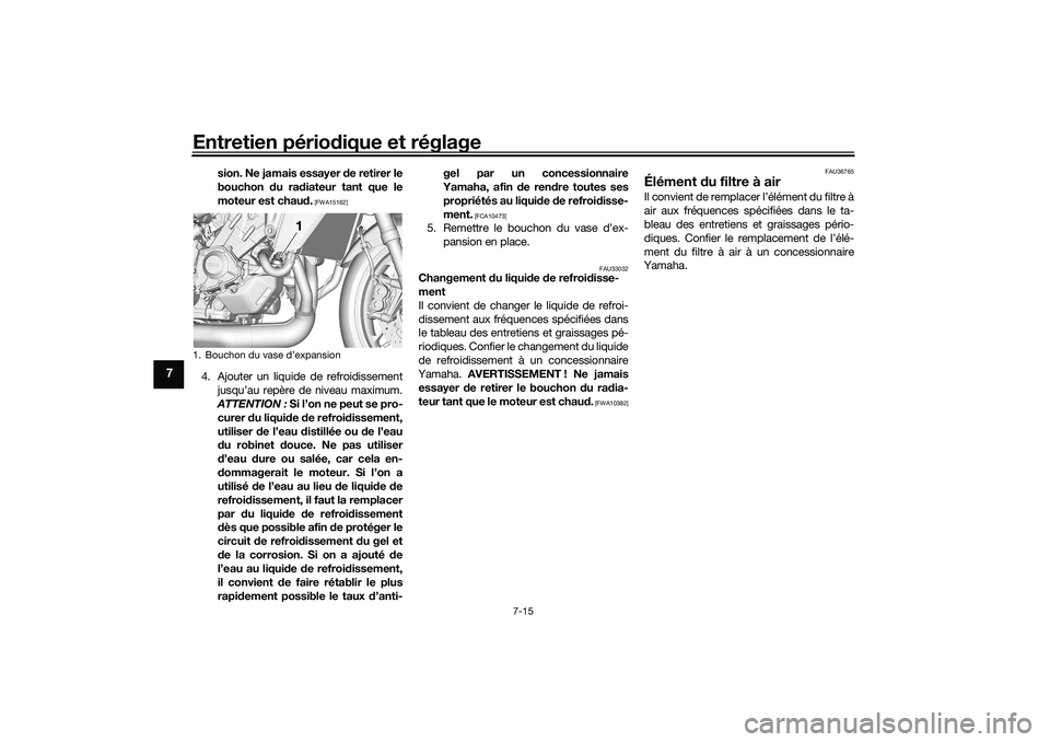 YAMAHA TRACER 900 2021  Notices Demploi (in French) Entretien périodique et réglage
7-15
7
sion. Ne jamais essayer  de retirer le
bouchon  du ra diateur tant que le
moteur est chau d.
 [FWA15162]
4. Ajouter un liquide de refroidissement
jusqu’au re