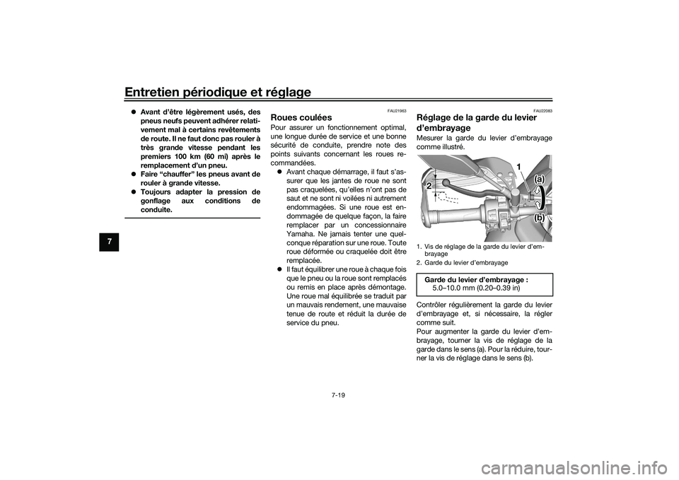 YAMAHA TRACER 900 2021  Notices Demploi (in French) Entretien périodique et réglage
7-19
7
Avant d’être légèrement usés, des
pneus neufs peuvent adhérer relati-
vement mal à certains revêtements
de route. Il ne faut donc pas rouler à
tr�