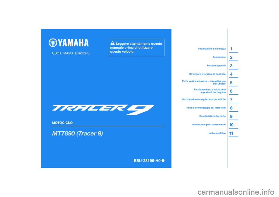 YAMAHA TRACER 900 2021 Manuale duso (in Italian) DIC183
MTT890 (Tracer 9)
1
2
3
4
5
6
7
8
9
10
11
USO E MANUTENZIONE
MOTOCICLO
Leggere attentamente questo
manuale prima di utilizzare
questo veicolo.
Informazioni per I consumatoriCaratteristiche YAMAHA TRACER 900 2021 Manuale duso (in Italian) DIC183
MTT890 (Tracer 9)
1
2
3
4
5
6
7
8
9
10
11
USO E MANUTENZIONE
MOTOCICLO
Leggere attentamente questo
manuale prima di utilizzare
questo veicolo.
Informazioni per I consumatoriCaratteristiche