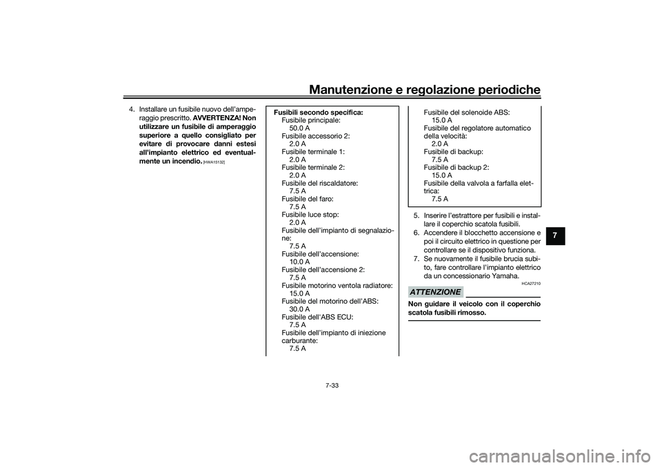 YAMAHA TRACER 900 2021 Manuale duso (in Italian) Manutenzione e regolazione periodiche
7-33
7
4. Installare un fusibile nuovo dell’ampe-
raggio prescritto. AVVERTENZA! Non
utilizzare un fusibile d i amperaggio
superiore a quello consi gliato per YAMAHA TRACER 900 2021 Manuale duso (in Italian) Manutenzione e regolazione periodiche
7-33
7
4. Installare un fusibile nuovo dell’ampe-
raggio prescritto. AVVERTENZA! Non
utilizzare un fusibile d i amperaggio
superiore a quello consi gliato per