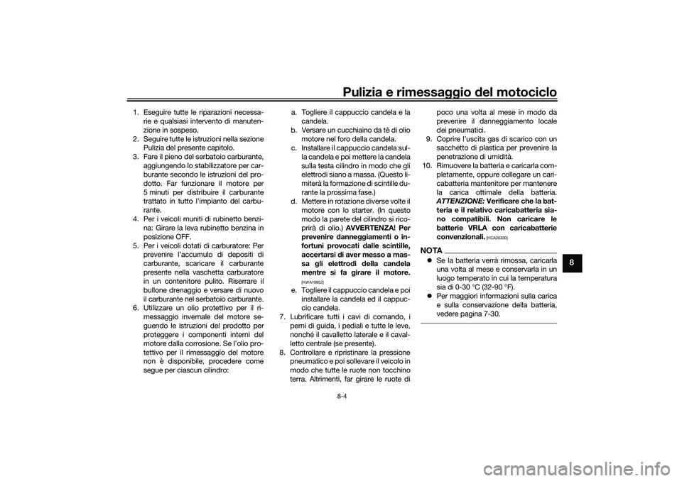 YAMAHA TRACER 900 2021 Manuale duso (in Italian) Pulizia e rimessaggio del motociclo8-4
8
1. Eseguire tutte le riparazioni necessa-
rie e qualsiasi intervento di manuten-
zione in sospeso.
2. Seguire tutte le istruzioni nella sezione Pulizia del pre YAMAHA TRACER 900 2021 Manuale duso (in Italian) Pulizia e rimessaggio del motociclo8-4
8
1. Eseguire tutte le riparazioni necessa-
rie e qualsiasi intervento di manuten-
zione in sospeso.
2. Seguire tutte le istruzioni nella sezione Pulizia del pre