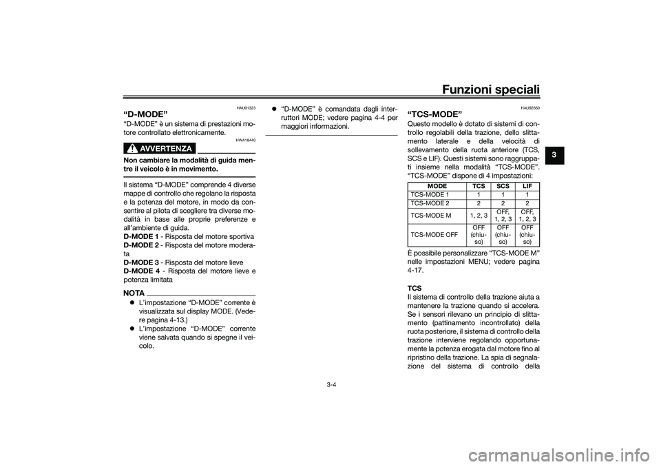 YAMAHA TRACER 900 2021 Manuale duso (in Italian) Funzioni speciali
3-4
3
HAU91323
“D-MODE”“D-MODE” è un sistema di prestazioni mo-
tore controllato elettronicamente.
AVVERTENZA
HWA18440
Non cambiare la modalità di g ui da men-
tre il veic YAMAHA TRACER 900 2021 Manuale duso (in Italian) Funzioni speciali
3-4
3
HAU91323
“D-MODE”“D-MODE” è un sistema di prestazioni mo-
tore controllato elettronicamente.
AVVERTENZA
HWA18440
Non cambiare la modalità di g ui da men-
tre il veic