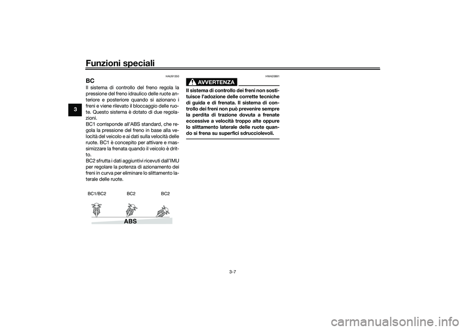 YAMAHA TRACER 900 2021 Manuale duso (in Italian) Funzioni speciali
3-7
3
HAU91350
BCIl sistema di controllo del freno regola la
pressione del freno idraulico delle ruote an-
teriore e posteriore quando si azionano i
freni e viene rilevato il bloccag YAMAHA TRACER 900 2021 Manuale duso (in Italian) Funzioni speciali
3-7
3
HAU91350
BCIl sistema di controllo del freno regola la
pressione del freno idraulico delle ruote an-
teriore e posteriore quando si azionano i
freni e viene rilevato il bloccag