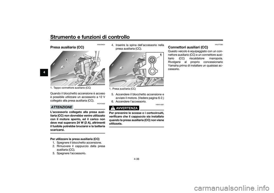 YAMAHA TRACER 900 2021 Manuale duso (in Italian) Strumento e funzioni di controllo
4-36
4
HAU49454
Presa ausiliaria (CC) Quando il blocchetto accensione è acceso
è possibile utilizzare un accessorio a 12 V
collegato alla presa ausiliaria (CC).ATTE YAMAHA TRACER 900 2021 Manuale duso (in Italian) Strumento e funzioni di controllo
4-36
4
HAU49454
Presa ausiliaria (CC) Quando il blocchetto accensione è acceso
è possibile utilizzare un accessorio a 12 V
collegato alla presa ausiliaria (CC).ATTE