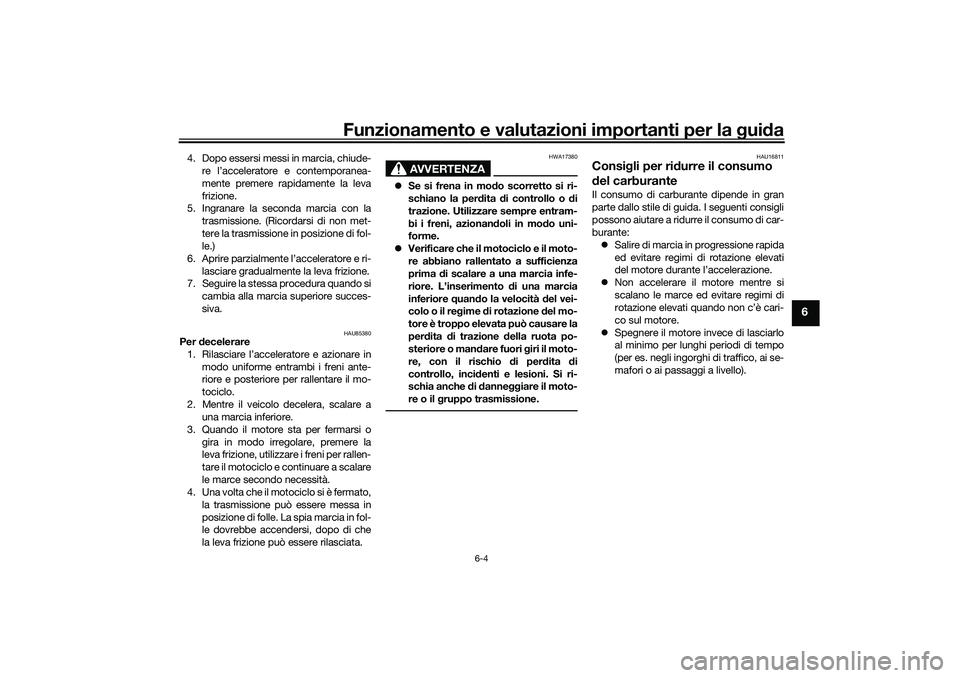 YAMAHA TRACER 900 2021 Manuale duso (in Italian) Funzionamento e valutazioni importanti per la gui da
6-4
6
4. Dopo essersi messi in marcia, chiude-
re l’acceleratore e contemporanea-
mente premere rapidamente la leva
frizione.
5. Ingranare la sec YAMAHA TRACER 900 2021 Manuale duso (in Italian) Funzionamento e valutazioni importanti per la gui da
6-4
6
4. Dopo essersi messi in marcia, chiude-
re l’acceleratore e contemporanea-
mente premere rapidamente la leva
frizione.
5. Ingranare la sec