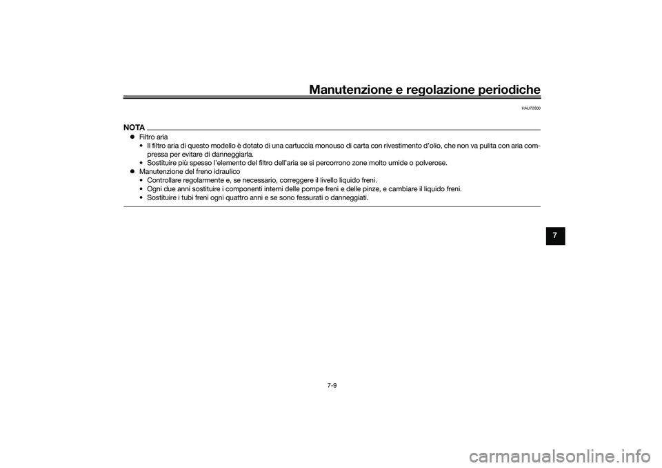 YAMAHA TRACER 900 2021 Manuale duso (in Italian) Manutenzione e regolazione periodiche
7-9
7
HAU72800
NOTA Filtro aria
• Il filtro aria di questo modello è dotato di una cartuccia mo nouso di carta con rivestimento d’olio, che non va pulita YAMAHA TRACER 900 2021 Manuale duso (in Italian) Manutenzione e regolazione periodiche
7-9
7
HAU72800
NOTA Filtro aria
• Il filtro aria di questo modello è dotato di una cartuccia mo nouso di carta con rivestimento d’olio, che non va pulita