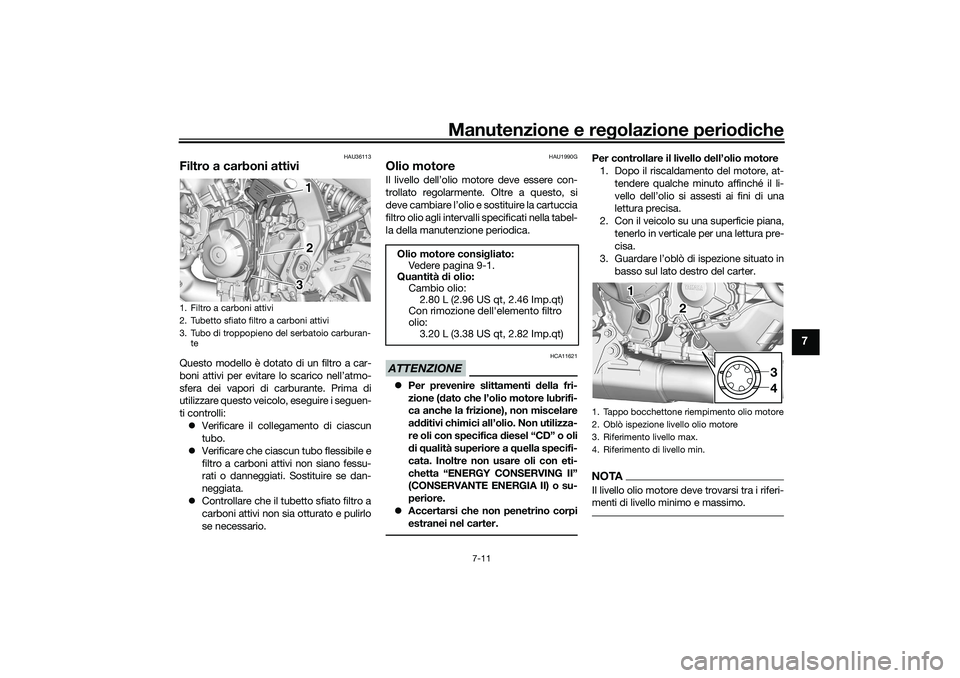 YAMAHA TRACER 900 2021 Manuale duso (in Italian) Manutenzione e regolazione periodiche
7-11
7
HAU36113
Filtro a carboni attiviQuesto modello è dotato di un filtro a car-
boni attivi per evitare lo scarico nell’atmo-
sfera dei vapori di carburante YAMAHA TRACER 900 2021 Manuale duso (in Italian) Manutenzione e regolazione periodiche
7-11
7
HAU36113
Filtro a carboni attiviQuesto modello è dotato di un filtro a car-
boni attivi per evitare lo scarico nell’atmo-
sfera dei vapori di carburante