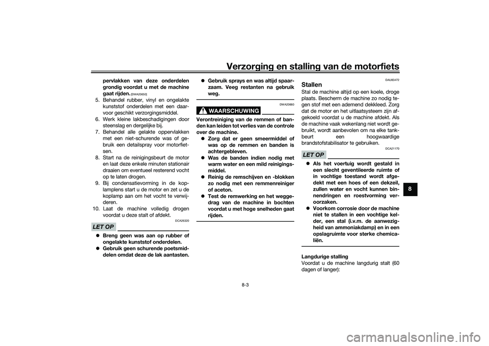 YAMAHA TRACER 900 2021  Instructieboekje (in Dutch) Verzorgin g en stallin g van  de motorfiets
8-3
8
pervlakken van  deze on der delen
g ron dig  voor dat u met d e machine
g aat rij den.
 [DWA20650]
5. Behandel rubber, vinyl en ongelakte
kunststof on