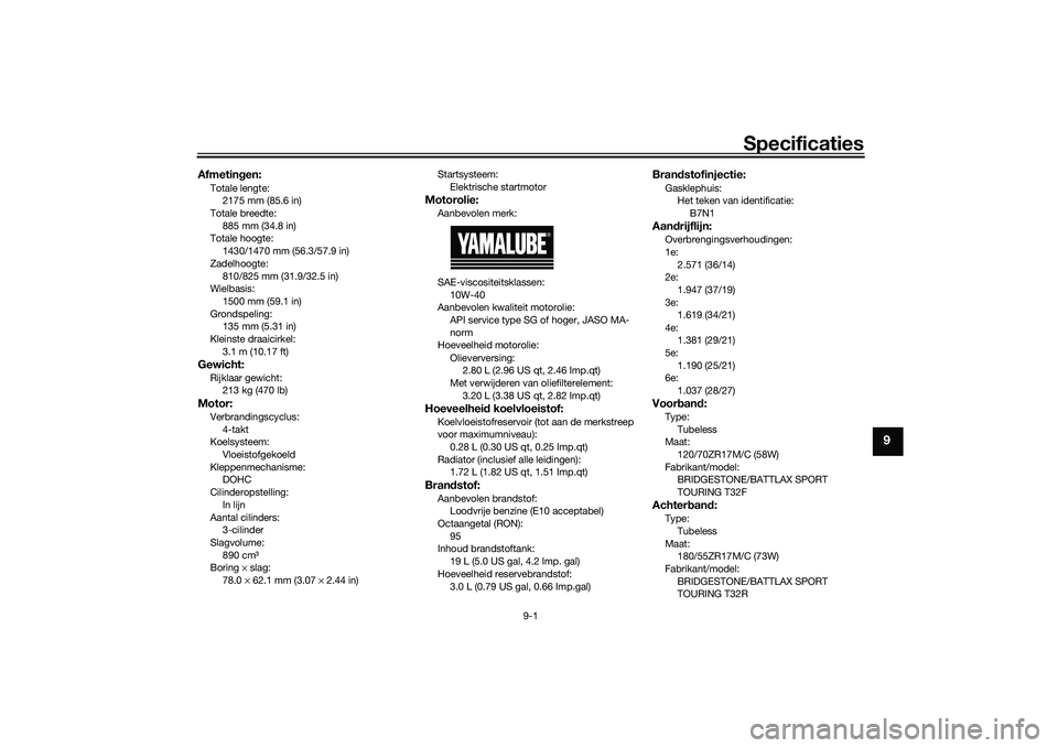 YAMAHA TRACER 900 2021  Instructieboekje (in Dutch) Specificaties
9-1
9
Afmetingen:Totale lengte:
2175 mm (85.6 in)
Totale breedte:
885 mm (34.8 in)
Totale hoogte: 1430/1470 mm (56.3/57.9 in)
Zadelhoogte: 810/825 mm (31.9/32.5 in)
Wielbasis:
1500 mm (5