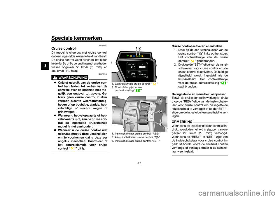 YAMAHA TRACER 900 2021  Instructieboekje (in Dutch) Speciale kenmerken
3-1
3
DAU92761
Cruise controlDit model is uitgerust met cruise control,
dat een ingestelde kruissnelheid handhaaft.
De cruise control werkt alleen bij het rijden
in de 4e, 5e of 6e 