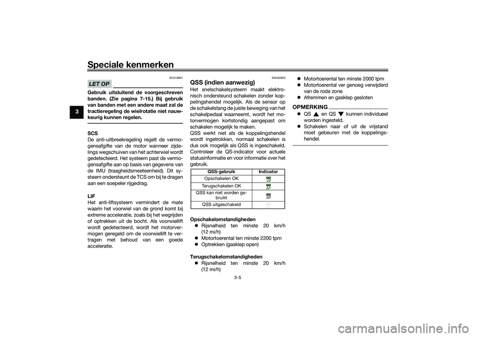 YAMAHA TRACER 900 2021  Instructieboekje (in Dutch) Speciale kenmerken
3-5
3
LET OP
DCA16801
Gebruik uitsluiten d d e voor geschreven
b an den. (Zie pa gina 7-15.) Bij  geb ruik
van  ban den met een an dere maat zal  de
tractiere gelin g d e wielrotati