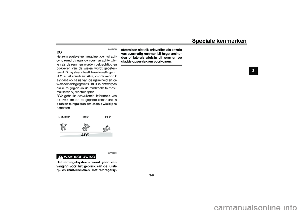 YAMAHA TRACER 900 2021  Instructieboekje (in Dutch) Speciale kenmerken
3-6
3
DAU91350
BCHet remregelsysteem reguleert de hydrauli-
sche remdruk naar de voor- en achterwie-
len als de remmen worden bekrachtigd en
blokkeren van de wielen wordt gedetec-
t