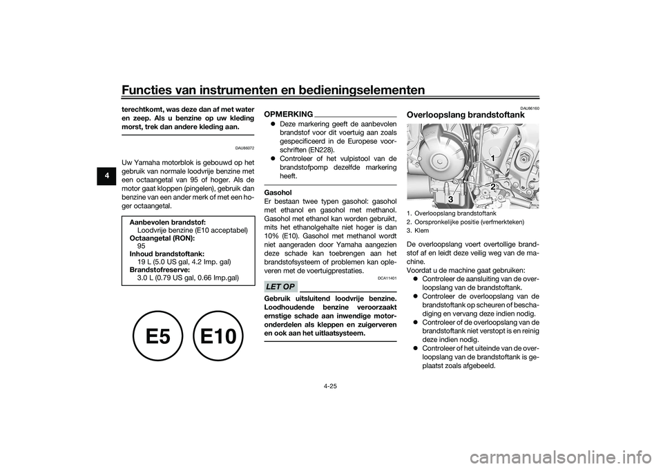 YAMAHA TRACER 900 2021  Instructieboekje (in Dutch) Functies van instrumenten en bed ienin gselementen
4-25
4
terechtkomt, was  deze  dan af met water
en zeep. Als u  benzine op uw kle din g
morst, trek  dan an dere kled ing aan.
DAU86072
Uw Yamaha mot