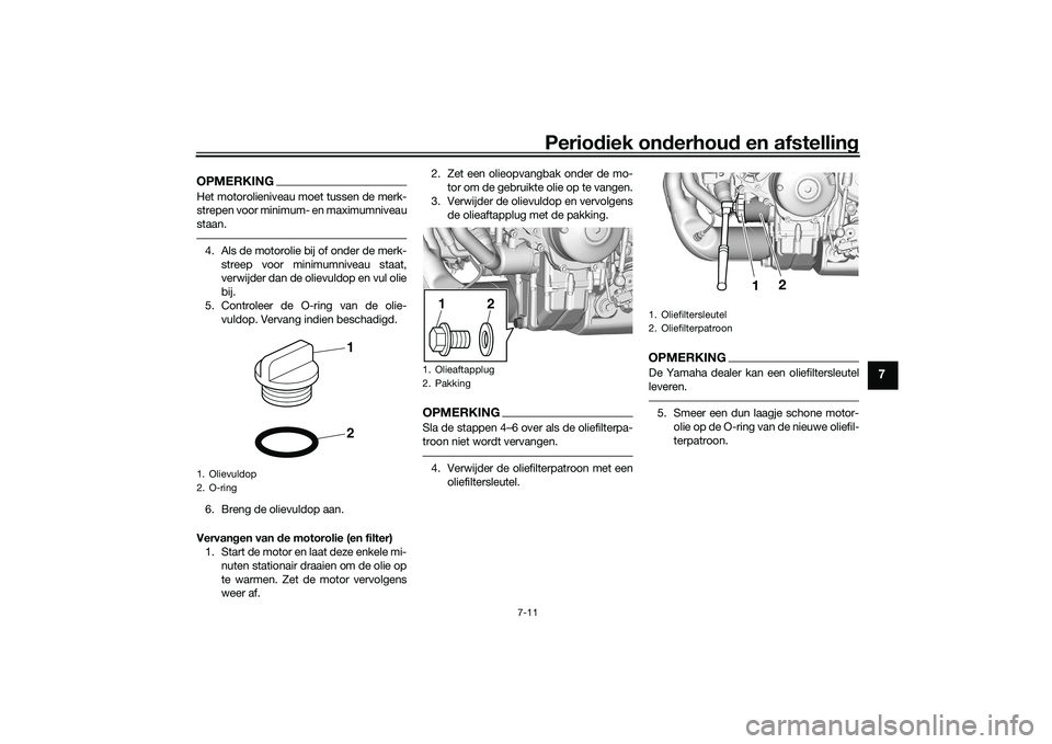 YAMAHA TRACER 900 2021  Instructieboekje (in Dutch) Periodiek on derhoud  en afstelling
7-11
7
OPMERKINGHet motorolieniveau moet tussen de merk-
strepen voor minimum- en maximumniveau
staan.4. Als de motorolie bij of onder de merk-
streep voor minimumn