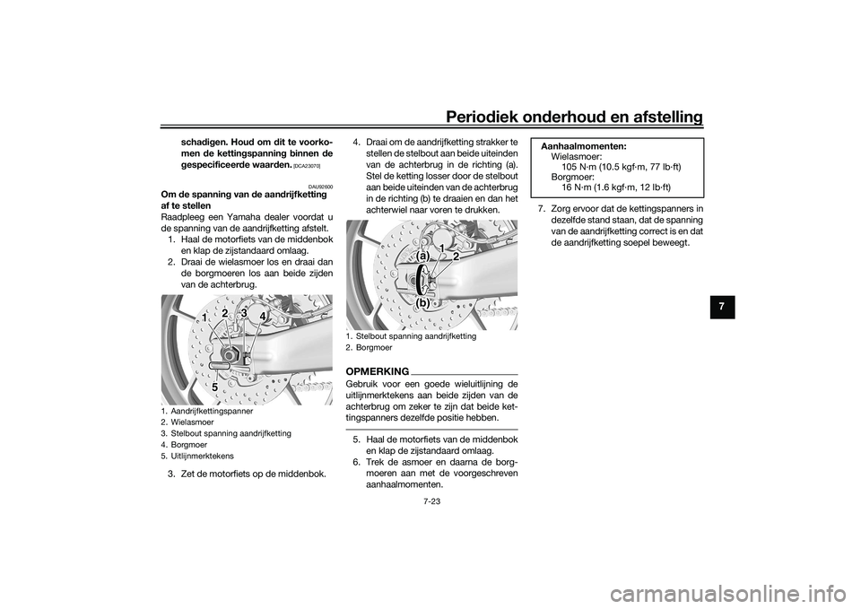 YAMAHA TRACER 900 2021  Instructieboekje (in Dutch) Periodiek on derhoud  en afstelling
7-23
7
schadig en. Hou d om  dit te voorko-
men  de kettin gspanning  b innen  de
g especificeer de waar den.
 [DCA23070]
DAU92600
Om de spannin g van  de aan drijf