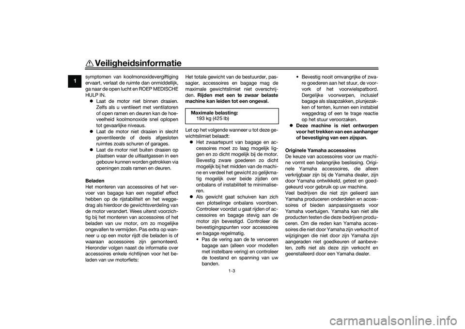 YAMAHA TRACER 900 2021  Instructieboekje (in Dutch) Veiligheidsinformatie
1-3
1
symptomen van koolmonoxidevergiftiging
ervaart, verlaat de ruimte dan onmiddellijk,
ga naar de open lucht en ROEP MEDISCHE
HULP IN.
 Laat de motor niet binnen draaien.
Z