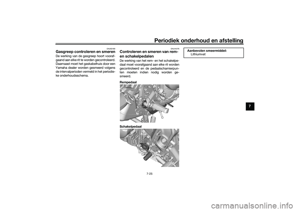 YAMAHA TRACER 900 2021  Instructieboekje (in Dutch) Periodiek on derhoud  en afstelling
7-25
7
DAU82490
Gasgreep controleren en smerenDe werking van de gasgreep hoort vooraf-
gaand aan elke rit te worden gecontroleerd.
Daarnaast moet het gaskabelhuis d