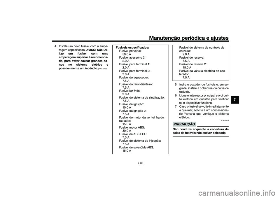 YAMAHA TRACER 900 2021  Manual de utilização (in Portuguese) Manutenção periódica e ajustes
7-33
7
4. Instale um novo fusível com a ampe-
ragem especificada.  AVISO! Não uti-
lize um fusível com uma
amperagem superior à recomen da-
d a, para evitar causa