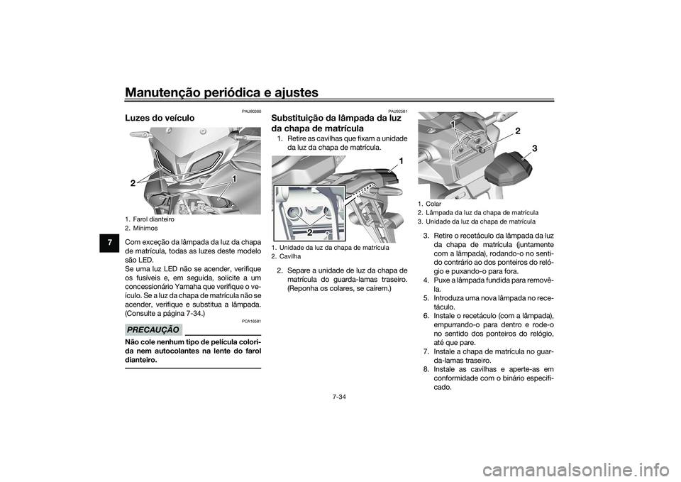 YAMAHA TRACER 900 2021 Manual de utilização (in Portuguese) Manutenção periódica e ajustes
7-34
7
PAU80380
Luzes do veículoCom exceção da lâmpada da luz da chapa
de matrícula, todas as luzes deste modelo
são LED.
Se uma luz LED não se acender, veri YAMAHA TRACER 900 2021 Manual de utilização (in Portuguese) Manutenção periódica e ajustes
7-34
7
PAU80380
Luzes do veículoCom exceção da lâmpada da luz da chapa
de matrícula, todas as luzes deste modelo
são LED.
Se uma luz LED não se acender, veri