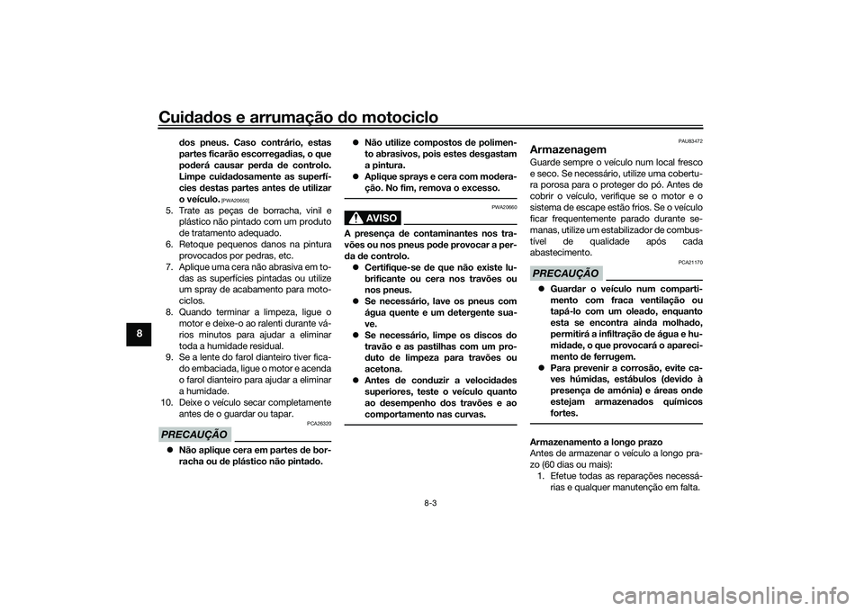 YAMAHA TRACER 900 2021 Manual de utilização (in Portuguese) Cuidad os e arrumação do motociclo
8-3
8
dos pneus. Caso contrário, estas
partes ficarão escorregad ias, o que
pod erá causar per da de controlo.
Limpe cui dad osamente as superfí-
cies desta YAMAHA TRACER 900 2021 Manual de utilização (in Portuguese) Cuidad os e arrumação do motociclo
8-3
8
dos pneus. Caso contrário, estas
partes ficarão escorregad ias, o que
pod erá causar per da de controlo.
Limpe cui dad osamente as superfí-
cies desta
