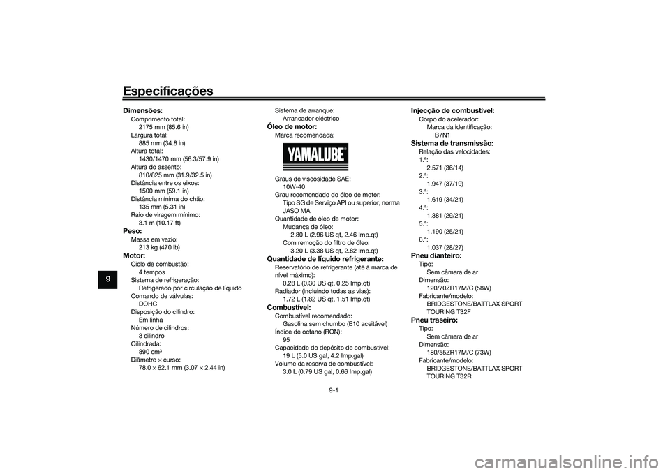 YAMAHA TRACER 900 2021  Manual de utilização (in Portuguese) Especificações
9-1
9
Dimensões:Comprimento total:2175 mm (85.6 in)
Largura total:
885 mm (34.8 in)
Altura total: 1430/1470 mm (56.3/57.9 in)
Altura do assento: 810/825 mm (31.9/32.5 in)
Distância 