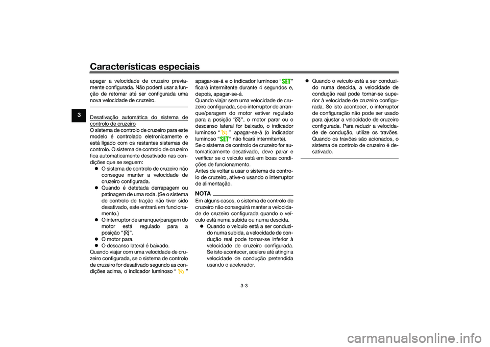YAMAHA TRACER 900 2021 Manual de utilização (in Portuguese) Características especiais
3-3
3
apagar a velocidade de cruzeiro previa-
mente configurada. Não poderá usar a fun-
ção de retomar até ser configurada uma
nova velocidade de cruzeiro.Desativação YAMAHA TRACER 900 2021 Manual de utilização (in Portuguese) Características especiais
3-3
3
apagar a velocidade de cruzeiro previa-
mente configurada. Não poderá usar a fun-
ção de retomar até ser configurada uma
nova velocidade de cruzeiro.Desativação