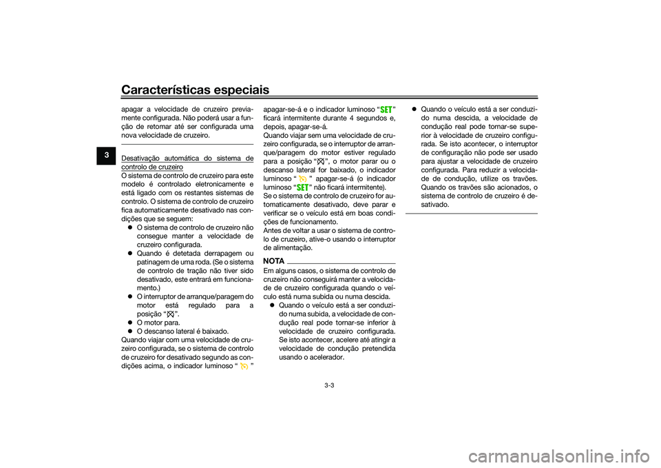 YAMAHA TRACER 900 2021  Manual de utilização (in Portuguese) Características especiais
3-3
3
apagar a velocidade de cruzeiro previa-
mente configurada. Não poderá usar a fun-
ção de retomar até ser configurada uma
nova velocidade de cruzeiro.Desativação