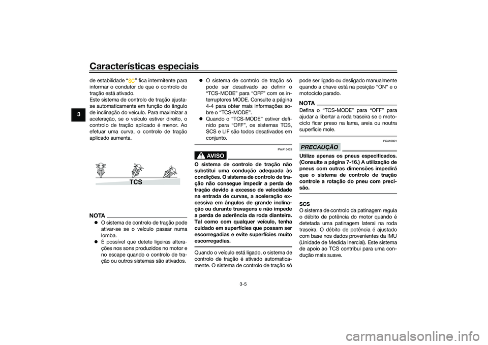 YAMAHA TRACER 900 2021  Manual de utilização (in Portuguese) Características especiais
3-5
3
de estabilidade “ ” fica intermitente para
informar o condutor de que o controlo de
tração está ativado.
Este sistema de controlo de tração ajusta-
se automat