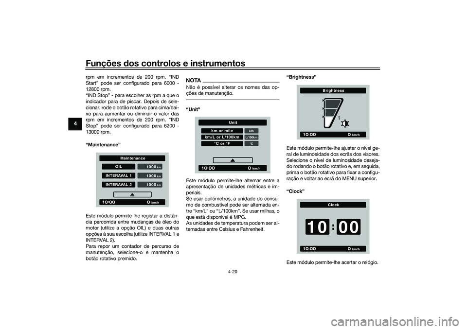 YAMAHA TRACER 900 2021  Manual de utilização (in Portuguese) Funções dos controlos e instrumentos
4-20
4
rpm em incrementos de 200 rpm. “IND
Start” pode ser configurado para 6000 -
12800 rpm.
“IND Stop” - para escolher as rpm a que o
indicador para de