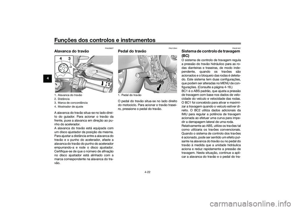 YAMAHA TRACER 900 2021  Manual de utilização (in Portuguese) Funções dos controlos e instrumentos
4-22
4
PAU26827
Alavanca  do travãoA alavanca do travão situa-se no lado direi-
to do guiador. Para acionar o travão da
frente, puxe a alavanca em direção a