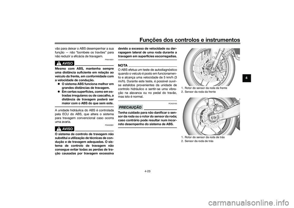 YAMAHA TRACER 900 2021  Manual de utilização (in Portuguese) Funções dos controlos e instrumentos
4-23
4
vão para deixar o ABS desempenhar a sua
função — não “bombeie os travões” para
não reduzir a eficácia de travagem.
AVISO
PWA16051
Mesmo com A